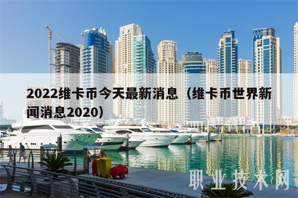 2022维卡币今天最新消息（维卡币世界新闻消息2020-第1张图片-芝麻交易所下载